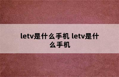 letv是什么手机 letv是什么手机